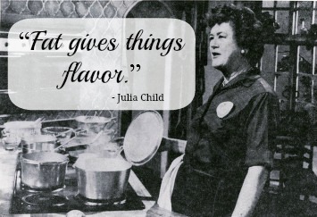 Fat gives things flavour - Julie Child