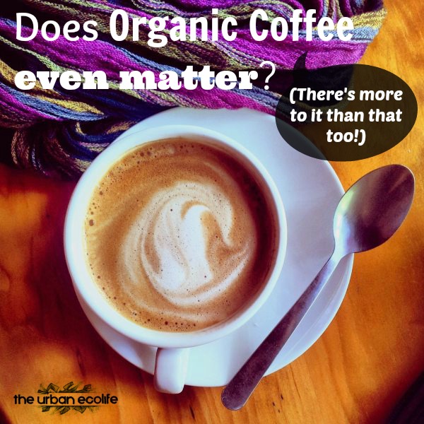 Does Organic Coffee really even matter? - The Urban Ecolife