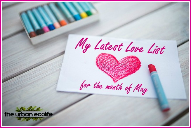 My Latest Love List For the Month of May - The Urban Ecolife